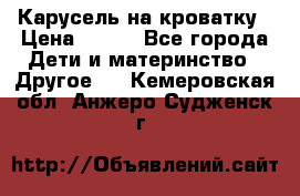 Карусель на кроватку › Цена ­ 700 - Все города Дети и материнство » Другое   . Кемеровская обл.,Анжеро-Судженск г.